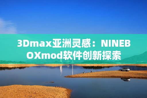 3Dmax亚洲灵感：NINEBOXmod软件创新探索