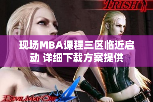 现场MBA课程三区临近启动 详细下载方案提供