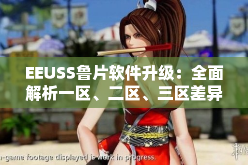 EEUSS鲁片软件升级：全面解析一区、二区、三区差异