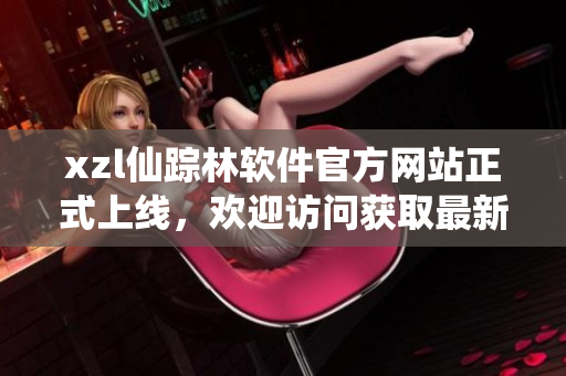 xzl仙踪林软件官方网站正式上线，欢迎访问获取最新软件版本和技术支持
