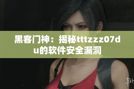 黑客门神：揭秘tttzzz07du的软件安全漏洞