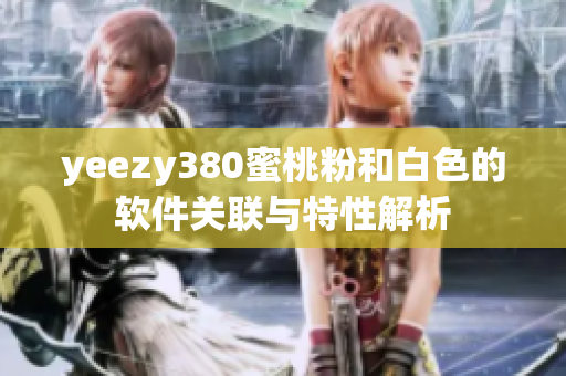 yeezy380蜜桃粉和白色的软件关联与特性解析