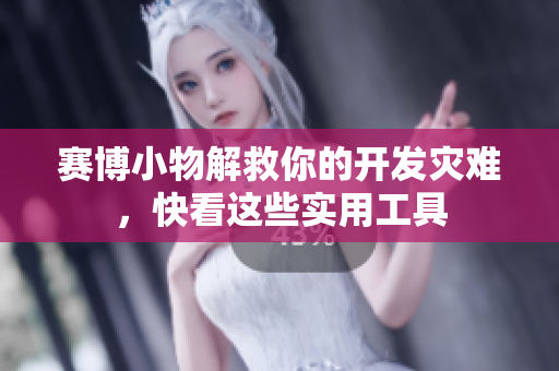 赛博小物解救你的开发灾难，快看这些实用工具