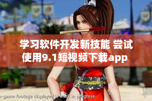 学习软件开发新技能 尝试使用9.1短视频下载app 