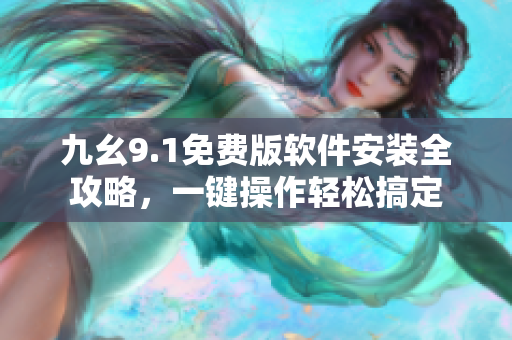 九幺9.1免费版软件安装全攻略，一键操作轻松搞定
