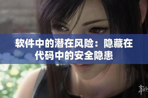 软件中的潜在风险：隐藏在代码中的安全隐患