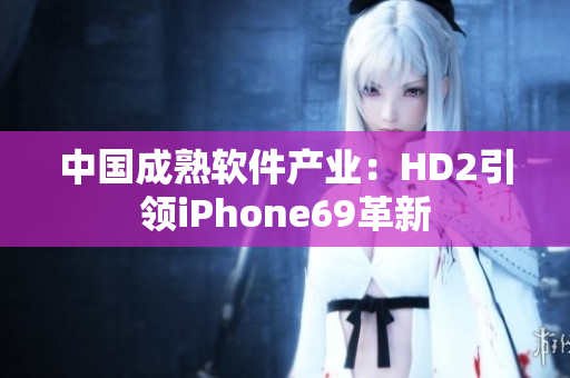 中国成熟软件产业：HD2引领iPhone69革新