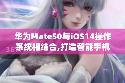 华为Mate50与iOS14操作系统相结合,打造智能手机新纪元