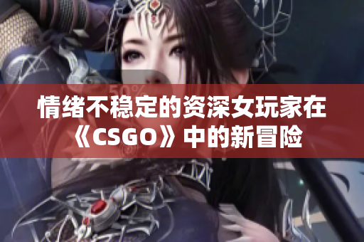 情绪不稳定的资深女玩家在《CSGO》中的新冒险