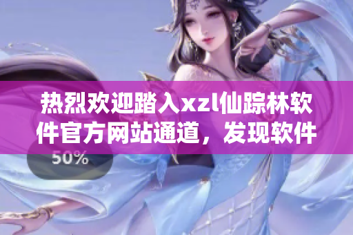 热烈欢迎踏入xzl仙踪林软件官方网站通道，发现软件世界奇妙之门