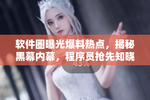 软件圈曝光爆料热点，揭秘黑幕内幕，程序员抢先知晓