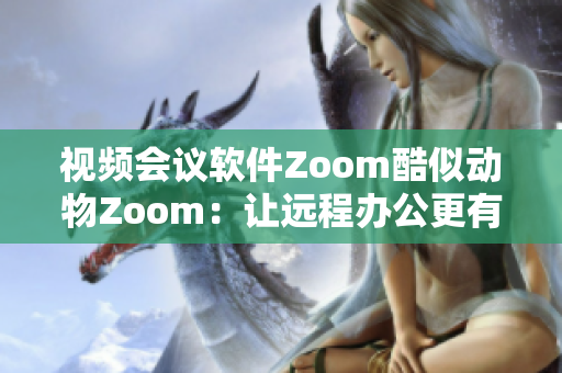 视频会议软件Zoom酷似动物Zoom：让远程办公更有趣