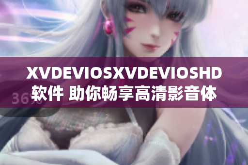 XVDEVIOSXVDEVIOSHD软件 助你畅享高清影音体验