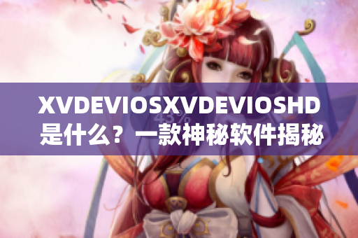 XVDEVIOSXVDEVIOSHD 是什么？一款神秘软件揭秘