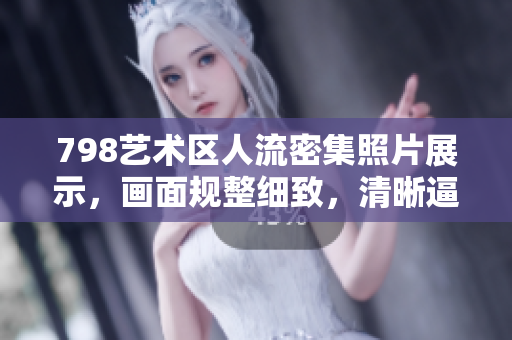 798艺术区人流密集照片展示，画面规整细致，清晰逼真