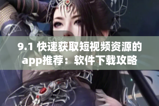 9.1 快速获取短视频资源的app推荐：软件下载攻略