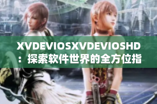 XVDEVIOSXVDEVIOSHD：探索软件世界的全方位指南