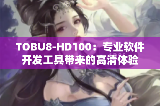 TOBU8-HD100：专业软件开发工具带来的高清体验