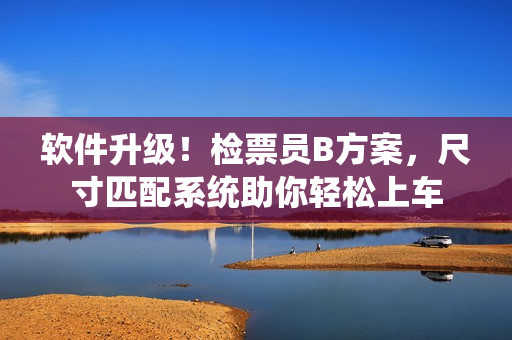 软件升级！检票员B方案，尺寸匹配系统助你轻松上车