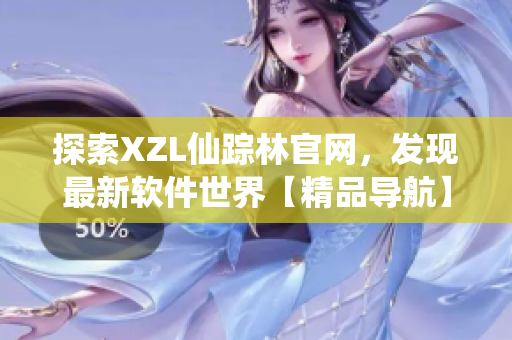 探索XZL仙踪林官网，发现最新软件世界【精品导航】