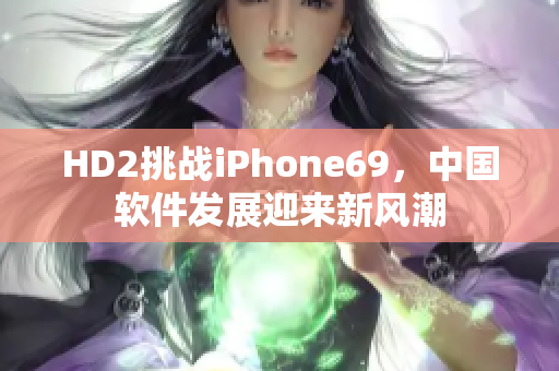 HD2挑战iPhone69，中国软件发展迎来新风潮