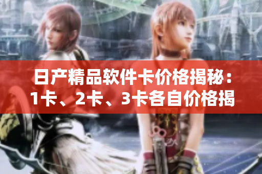 日产精品软件卡价格揭秘：1卡、2卡、3卡各自价格揭晓