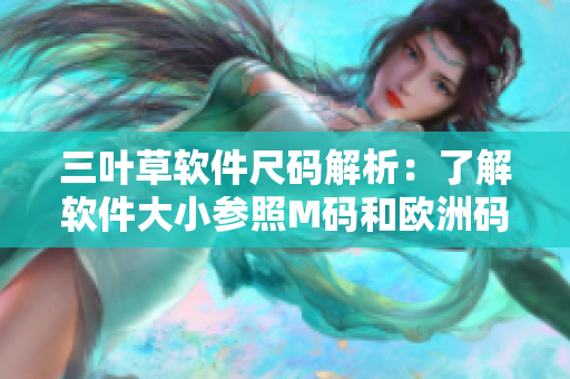 三叶草软件尺码解析：了解软件大小参照M码和欧洲码