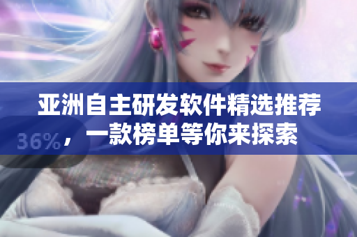 亚洲自主研发软件精选推荐，一款榜单等你来探索