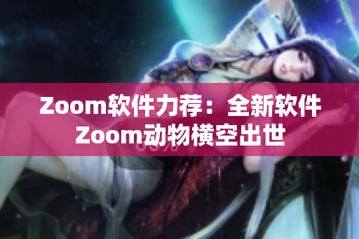 Zoom软件力荐：全新软件Zoom动物横空出世