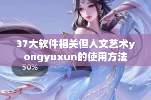 37大软件相关但人文艺术yongyuxun的使用方法