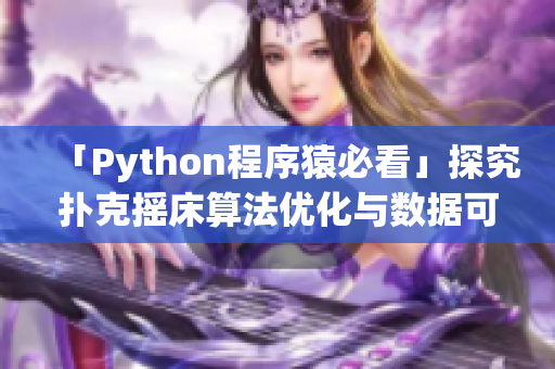 「Python程序猿必看」探究扑克摇床算法优化与数据可视化