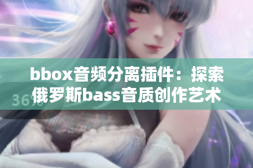 bbox音频分离插件：探索俄罗斯bass音质创作艺术