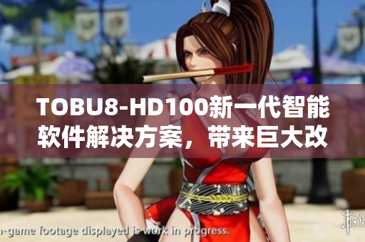TOBU8-HD100新一代智能软件解决方案，带来巨大改进