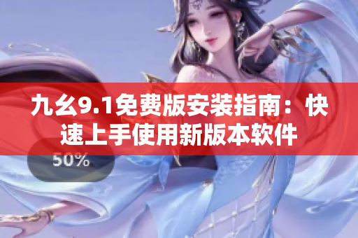 九幺9.1免费版安装指南：快速上手使用新版本软件