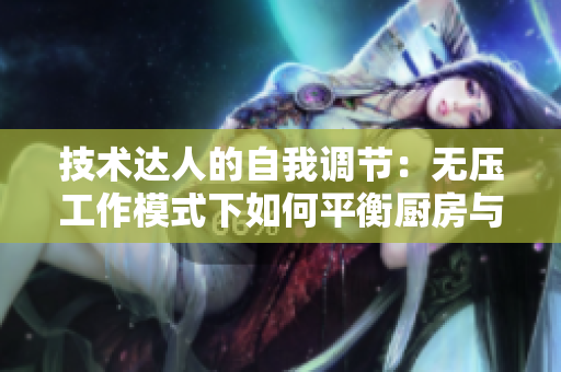 技术达人的自我调节：无压工作模式下如何平衡厨房与代码？