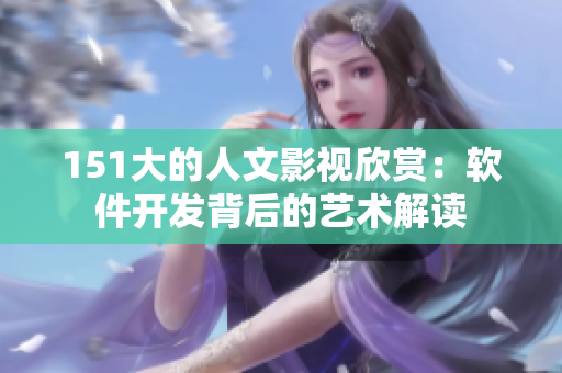 151大的人文影视欣赏：软件开发背后的艺术解读