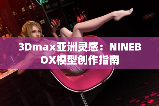 3Dmax亚洲灵感：NINEBOX模型创作指南