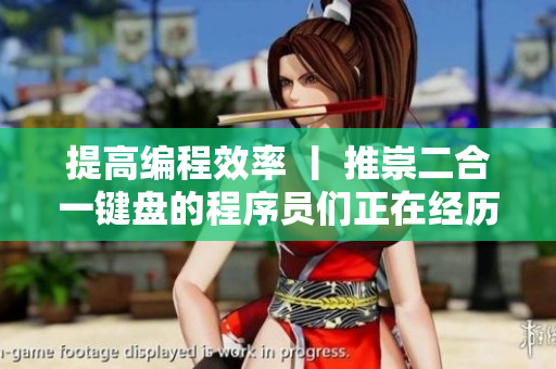 提高编程效率 丨 推崇二合一键盘的程序员们正在经历什么？