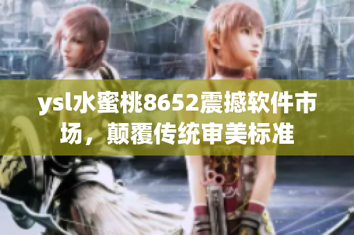 ysl水蜜桃8652震撼软件市场，颠覆传统审美标准