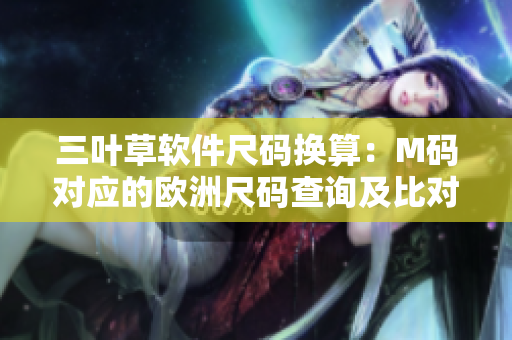 三叶草软件尺码换算：M码对应的欧洲尺码查询及比对