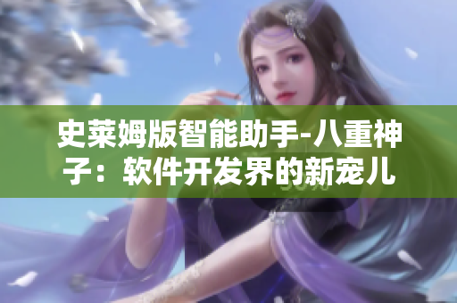 史莱姆版智能助手-八重神子：软件开发界的新宠儿