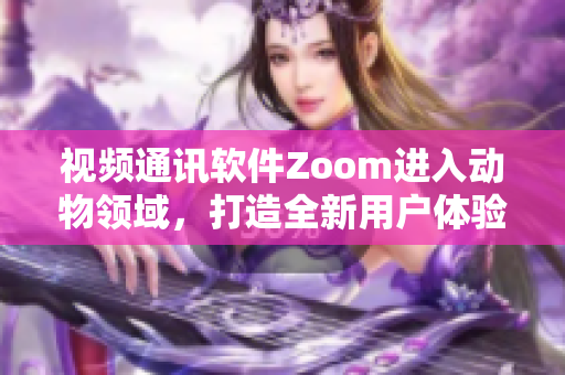视频通讯软件Zoom进入动物领域，打造全新用户体验
