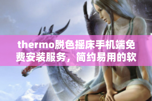 thermo脱色摇床手机端免费安装服务，简约易用的软件下载提供方