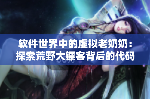 软件世界中的虚拟老奶奶：探索荒野大镖客背后的代码奥秘