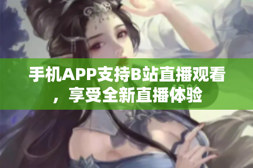 手机APP支持B站直播观看，享受全新直播体验