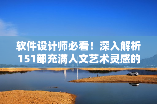 软件设计师必看！深入解析151部充满人文艺术灵感的电影