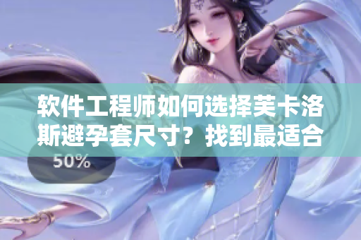 软件工程师如何选择芙卡洛斯避孕套尺寸？找到最适合的尺寸方法