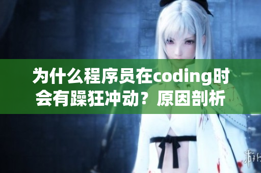 为什么程序员在coding时会有躁狂冲动？原因剖析