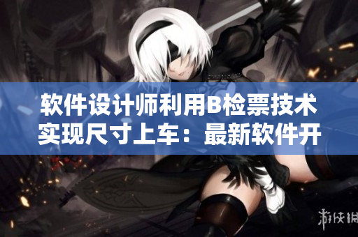 软件设计师利用B检票技术实现尺寸上车：最新软件开发方案