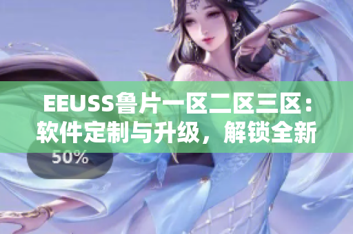 EEUSS鲁片一区二区三区：软件定制与升级，解锁全新体验